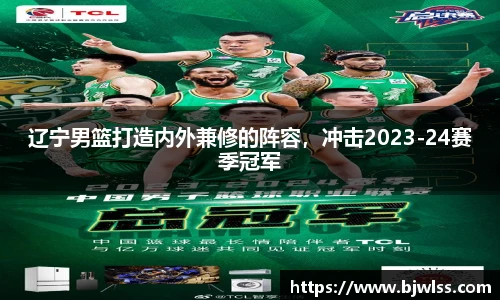 辽宁男篮打造内外兼修的阵容，冲击2023-24赛季冠军