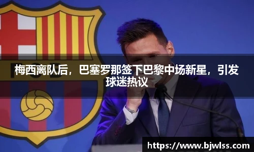 梅西离队后，巴塞罗那签下巴黎中场新星，引发球迷热议
