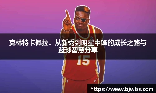 克林特卡佩拉：从新秀到明星中锋的成长之路与篮球智慧分享